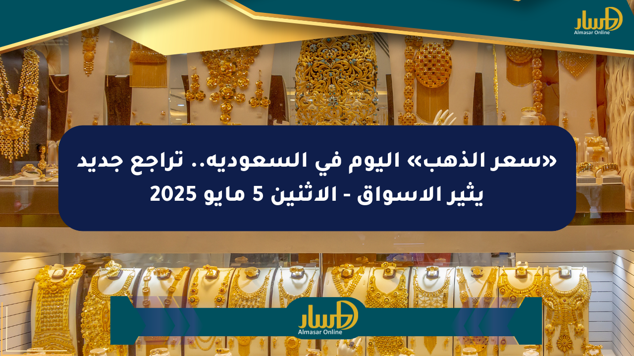 «سعر الذهب» اليوم في السعودية.. تراجع جديد يثير الأسواق – الإثنين 5 مايو 2025